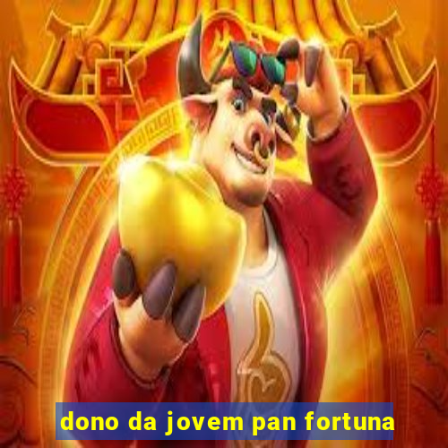 dono da jovem pan fortuna